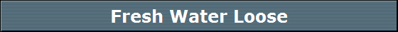 Fresh Water Loose